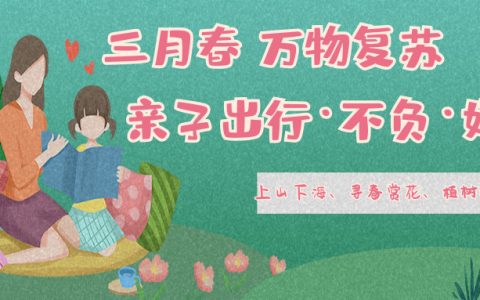 ​上山下海、寻春赏花、植树拓展，亲子出行这个春天约起来~