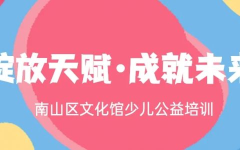 南山区文化馆少儿公益培训来啦~ 来这里绽放你的天赋！