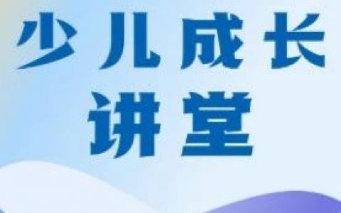 “少儿成长讲堂”系列公益讲座第99期、100期免费抢票→