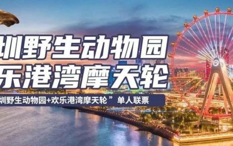 深圳野生动物园+湾区之光摩天轮特价门票来了！一票嗨玩深圳两大热门景点！