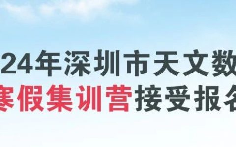 【免费报名】2024年深圳市天文数理寒假集训营来啦