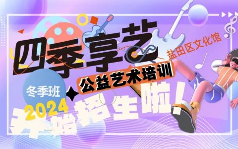 【公益培训】2024年盐田区文化馆“四季享艺”公益艺术培训冬季成人班开启报名！