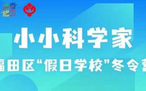 【报名开启】“小小科学家”福田区“假日学校”冬令营来啦~~